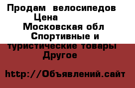 Продам  велосипедов › Цена ­ 25 000 - Московская обл. Спортивные и туристические товары » Другое   